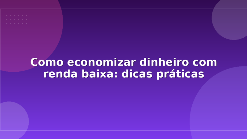 Como economizar dinheiro com renda baixa: dicas práticas
