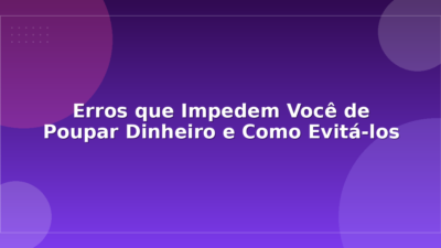 Erros que Impedem Você de Poupar Dinheiro e Como Evitá-los
