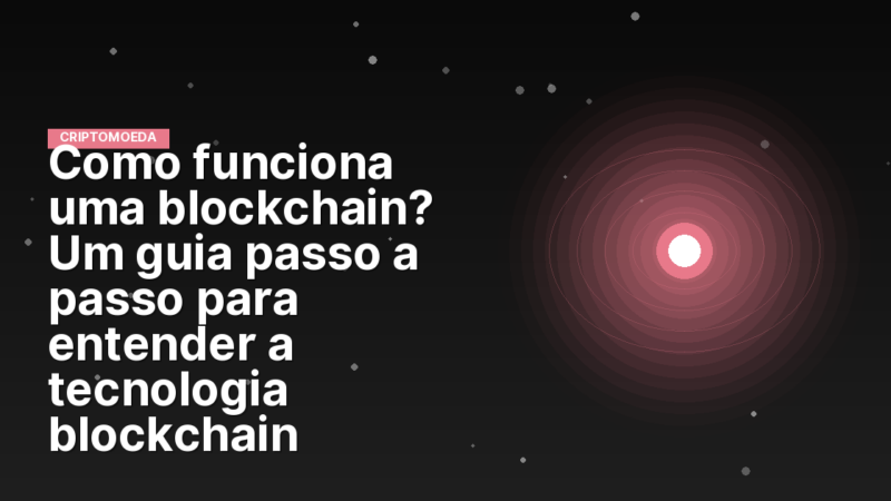Como funciona uma blockchain? Um guia passo a passo para entender a tecnologia blockchain