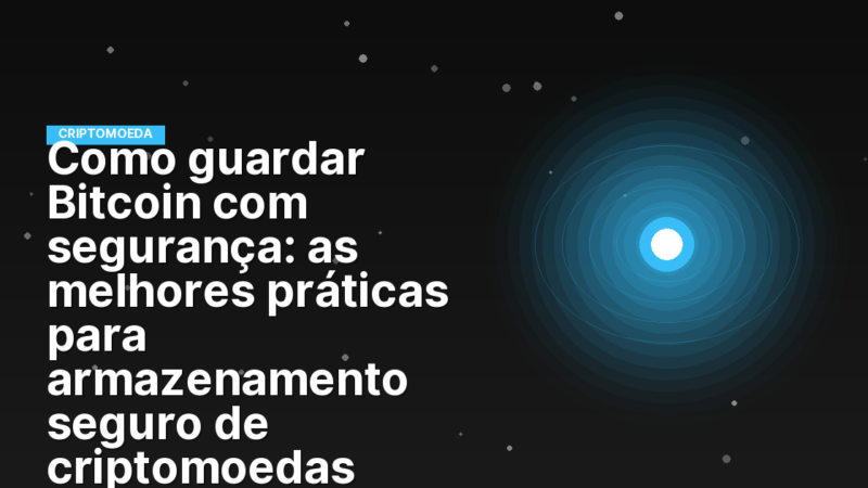 Como guardar Bitcoin com segurança: as melhores práticas para armazenamento seguro de criptomoedas