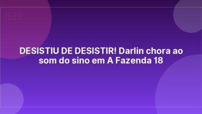 DESISTIU DE DESISTIR! Darlin chora ao som do sino em A Fazenda 18