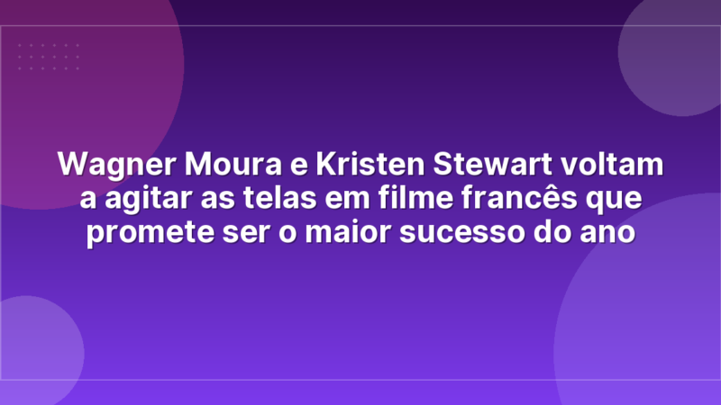Wagner Moura e Kristen Stewart voltam a agitar as telas em filme francês que promete ser o maior sucesso do ano