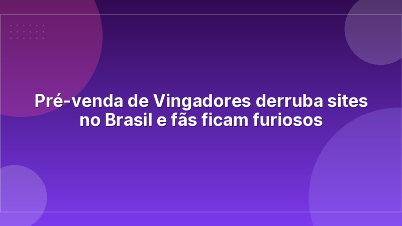 Pré-venda de Vingadores derruba sites no Brasil e fãs ficam furiosos