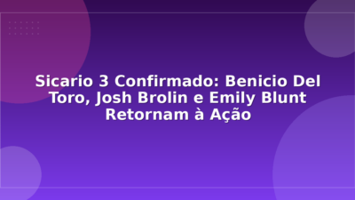 Sicario 3 Confirmado: Benicio Del Toro, Josh Brolin e Emily Blunt Retornam à Ação