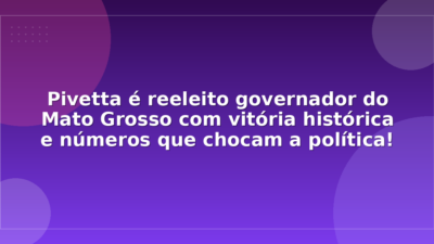 Pivetta é reeleito governador do Mato Grosso com vitória histórica e números que chocam a política!