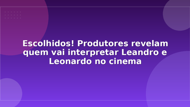 Escolhidos! Produtores revelam quem vai interpretar Leandro e Leonardo no cinema