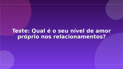 Teste: Qual é o seu nível de amor próprio nos relacionamentos?