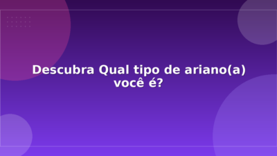 Descubra Qual tipo de ariano(a) você é?