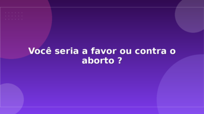 Você seria a favor ou contra o aborto ?